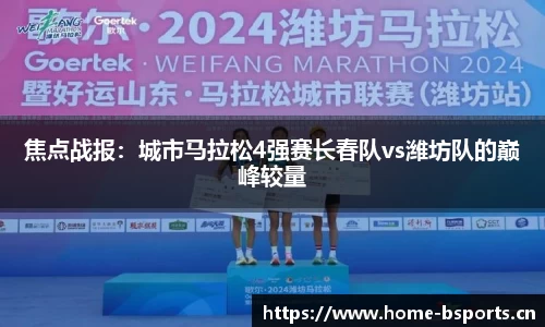 焦点战报：城市马拉松4强赛长春队vs潍坊队的巅峰较量