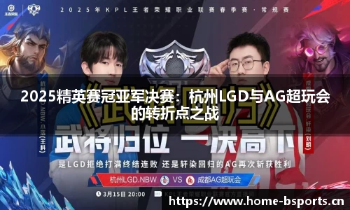 2025精英赛冠亚军决赛：杭州LGD与AG超玩会的转折点之战