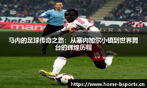 马内的足球传奇之路：从塞内加尔小镇到世界舞台的辉煌历程
